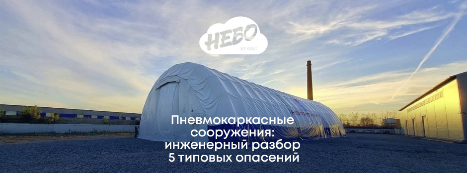 Пневмокаркасные сооружения: инженерный разбор 5 типовых опасений
